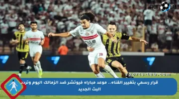 قرار رسمي بتغيير القناة.. موعد مباراة فيوتشر ضد الزمالك اليوم وتردد البث الجديد